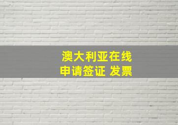 澳大利亚在线申请签证 发票